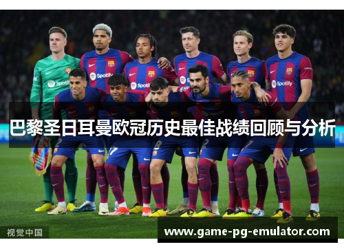巴黎圣日耳曼欧冠历史最佳战绩回顾与分析