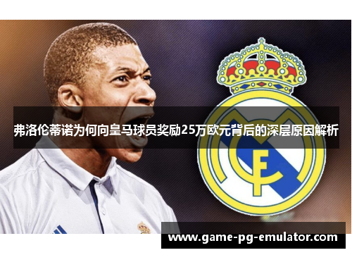 弗洛伦蒂诺为何向皇马球员奖励25万欧元背后的深层原因解析