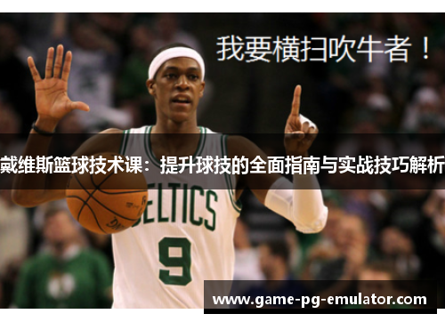 戴维斯篮球技术课:提升球技的全面指南与实战技巧解析 戴维斯篮球技术课:提升球技的全面指南与实战技巧解析