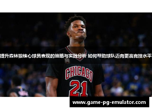 提升森林狼核心球员表现的策略与实践分析 如何帮助球队迈向更高竞技水平 提升森林狼核心球员表现的策略与实践分析 如何帮助球队迈向更高竞技水平