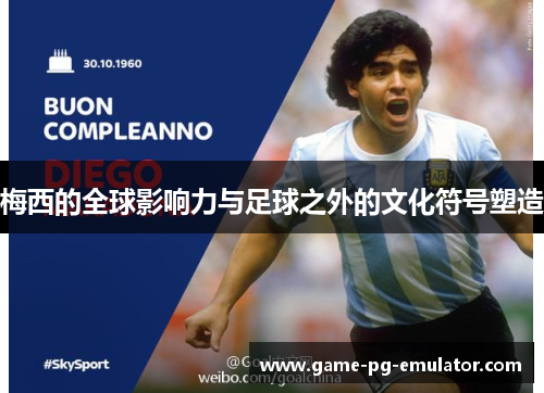 梅西的全球影响力与足球之外的文化符号塑造