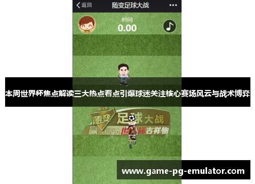 本周世界杯焦点解读三大热点看点引爆球迷关注核心赛场风云与战术博弈