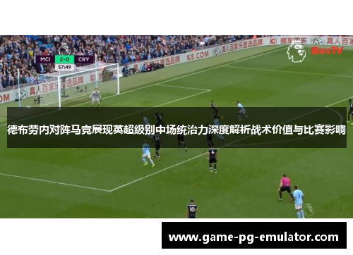德布劳内对阵马竞展现英超级别中场统治力深度解析战术价值与比赛影响