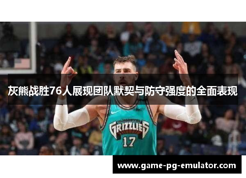 灰熊战胜76人展现团队默契与防守强度的全面表现