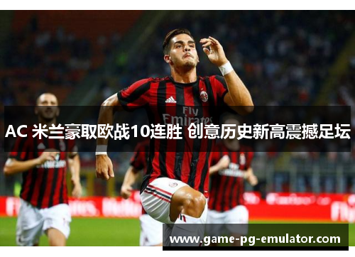 AC 米兰豪取欧战10连胜 创意历史新高震撼足坛