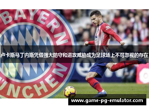 卢卡斯马丁内斯凭借强大防守和进攻威胁成为足球场上不可忽视的存在