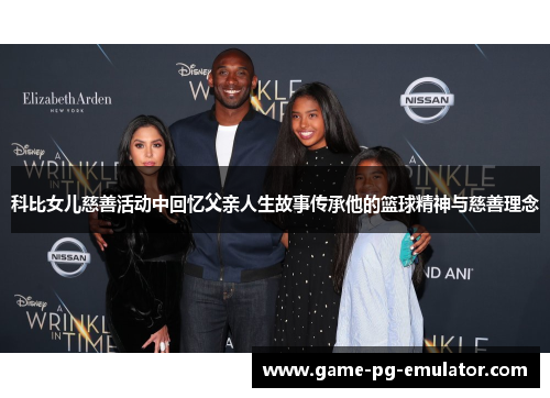 科比女儿慈善活动中回忆父亲人生故事传承他的篮球精神与慈善理念