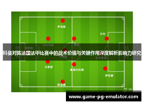 科曼对阵法国法甲比赛中的战术价值与关键作用深度解析影响力研究