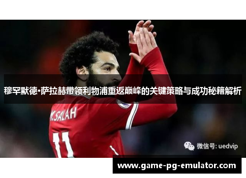 穆罕默德·萨拉赫带领利物浦重返巅峰的关键策略与成功秘籍解析