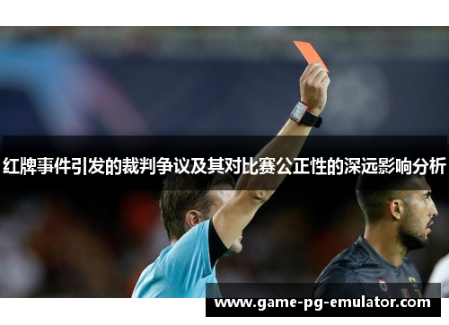 红牌事件引发的裁判争议及其对比赛公正性的深远影响分析