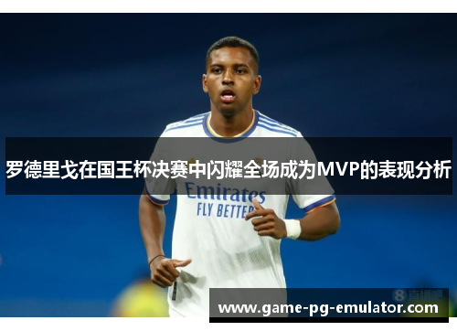 罗德里戈在国王杯决赛中闪耀全场成为MVP的表现分析