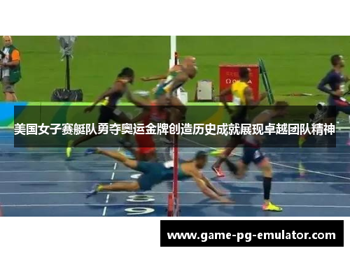 美国女子赛艇队勇夺奥运金牌创造历史成就展现卓越团队精神