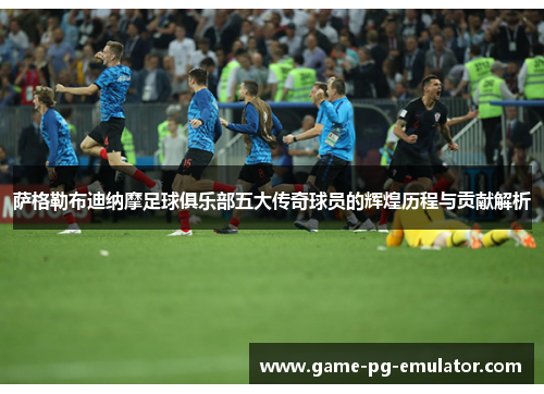 萨格勒布迪纳摩足球俱乐部五大传奇球员的辉煌历程与贡献解析 萨格勒布迪纳摩足球俱乐部五大传奇球员的辉煌历程与贡献解析