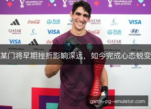 某门将早期挫折影响深远，如今完成心态蜕变